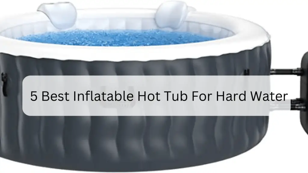 5 Best Inflatable Hot Tub For Hard Water