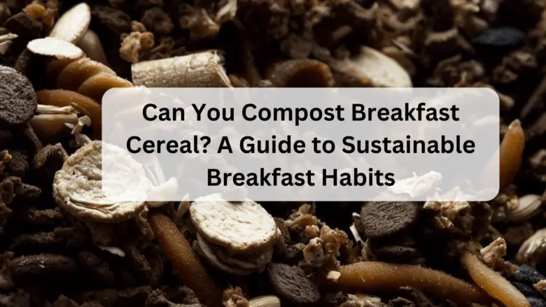 Can You Compost Breakfast Cereal? A Guide to Sustainable Breakfast Habits